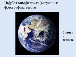 Најубедљивији доказ (визуелни):
фотографија Земље
Снимак
из
свемира
 