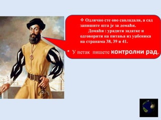  Одлично сте ово савладали, а сад
запишите шта је за домаћи.
Домаћи : урадити задатке и
одговорити на питања из уџбеника
на странама 38, 39 и 41.
* У петак пишете контролни рад.
 