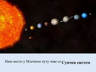 Наш место у Млечном путу зове се Сунчев систем
 