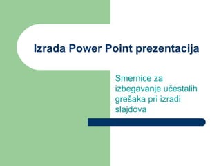 Izrada Power Point prezentacija
Smernice za
izbegavanje učestalih
grešaka pri izradi
slajdova
 