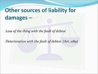 Other sources of liability for 
damages – 
 Loss of the thing with the fault of debtor. 
 Deterioration with the fault of debtor. (Art. 1189) 
 