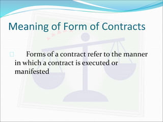 Meaning of Form of Contracts 
 Forms of a contract refer to the manner 
in which a contract is executed or 
manifested 
 