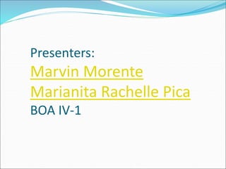 Presenters: 
Marvin Morente 
Marianita Rachelle Pica 
BOA IV-1 
