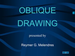 OBLIQUE
DRAWING
presented by
Reymer G. Melendres
 
