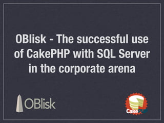 OBlisk - The successful use
of CakePHP with SQL Server
   in the corporate arena
 