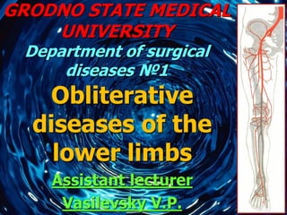 GRODNO STATE MEDICAL
UNIVERSITY
Department of surgical
diseases №1
Obliterative
diseases of the
lower limbs
Assistant lecturer
Vasilevsky V.P.
 