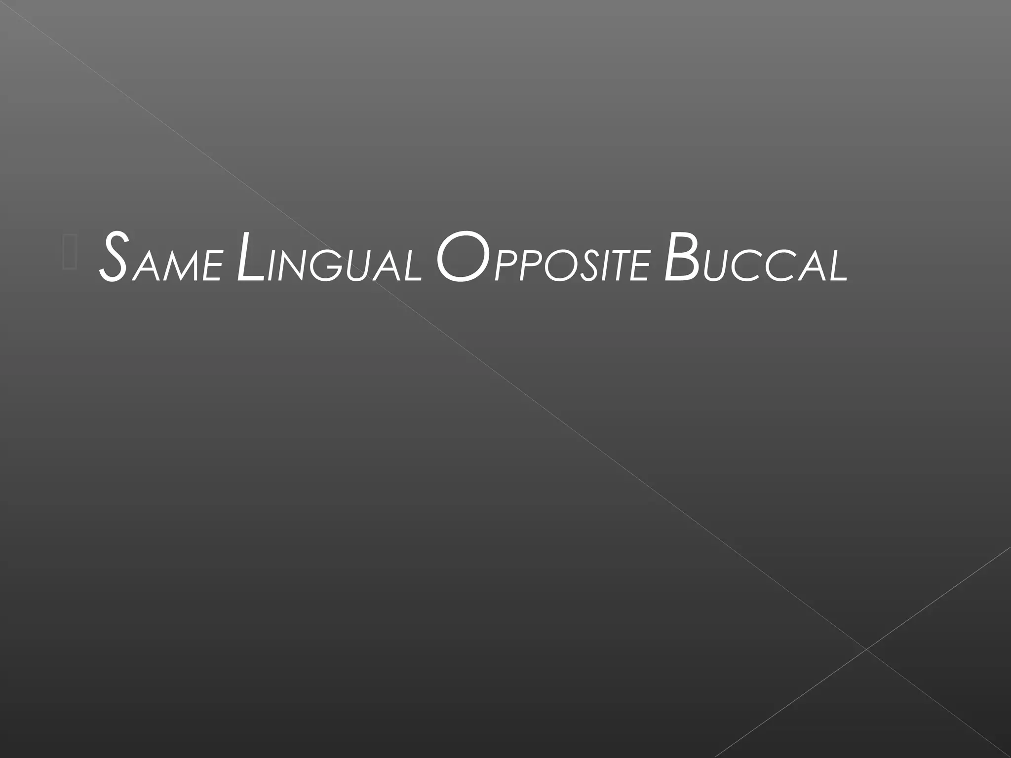  SAME LINGUAL OPPOSITE BUCCAL 
 