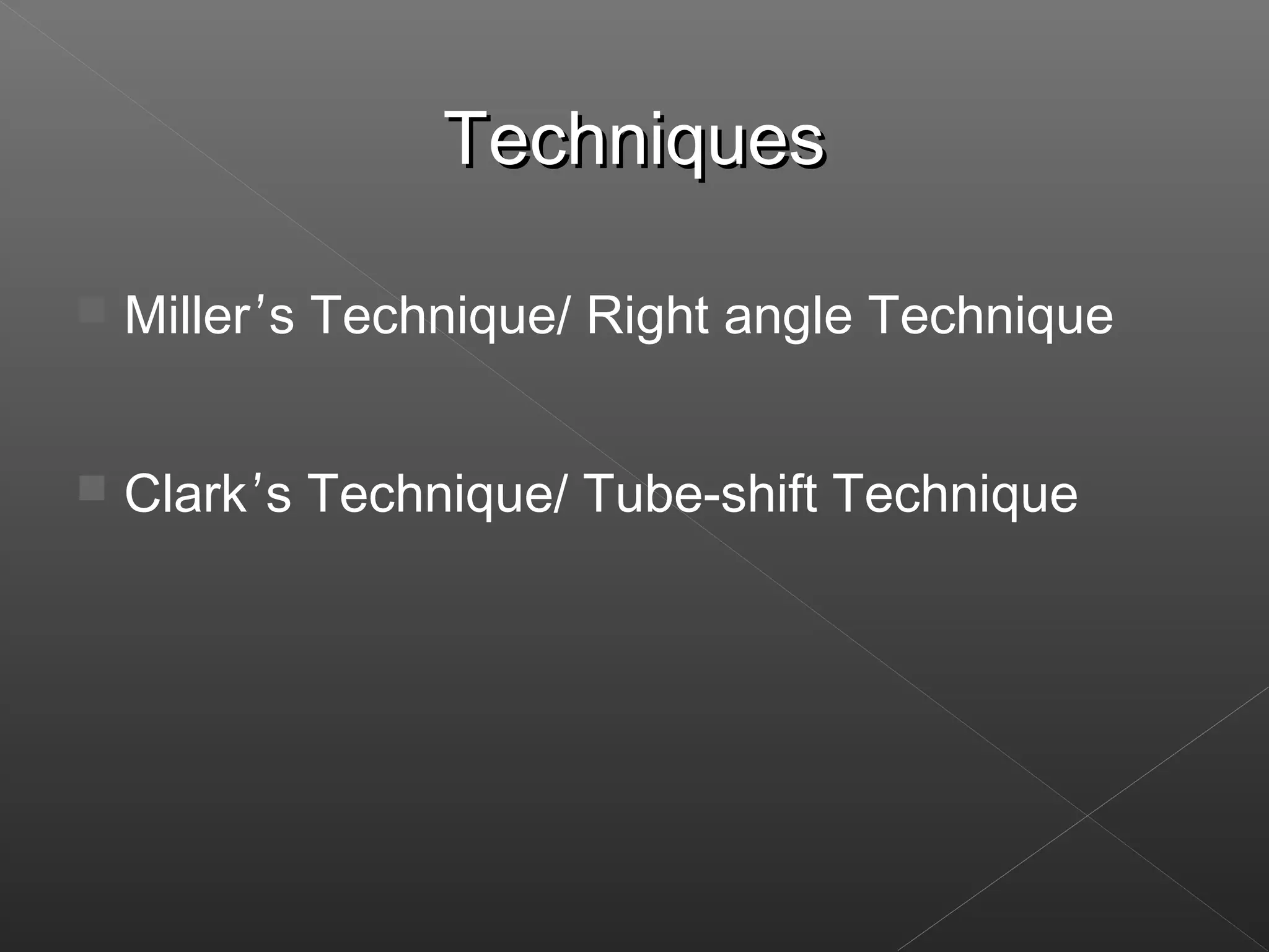 TTeecchhnniiqquueess 
 Miller’s Technique/ Right angle Technique 
 Clark’s Technique/ Tube-shift Technique 
 