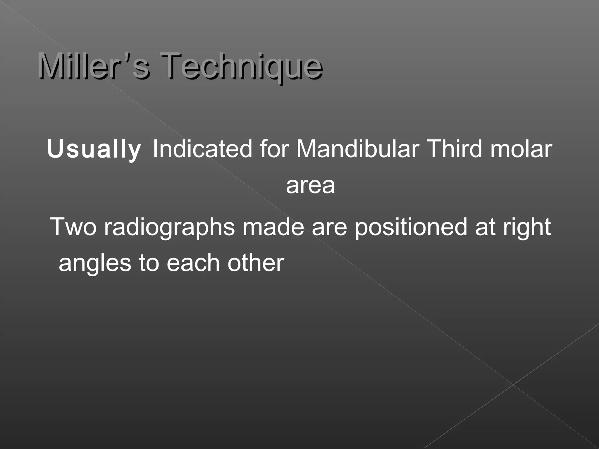 MMiilllleerr’’ss TTeecchhnniiqquuee 
Usually Indicated for Mandibular Third molar 
area 
Two radiographs made are positioned at right 
angles to each other 
 
