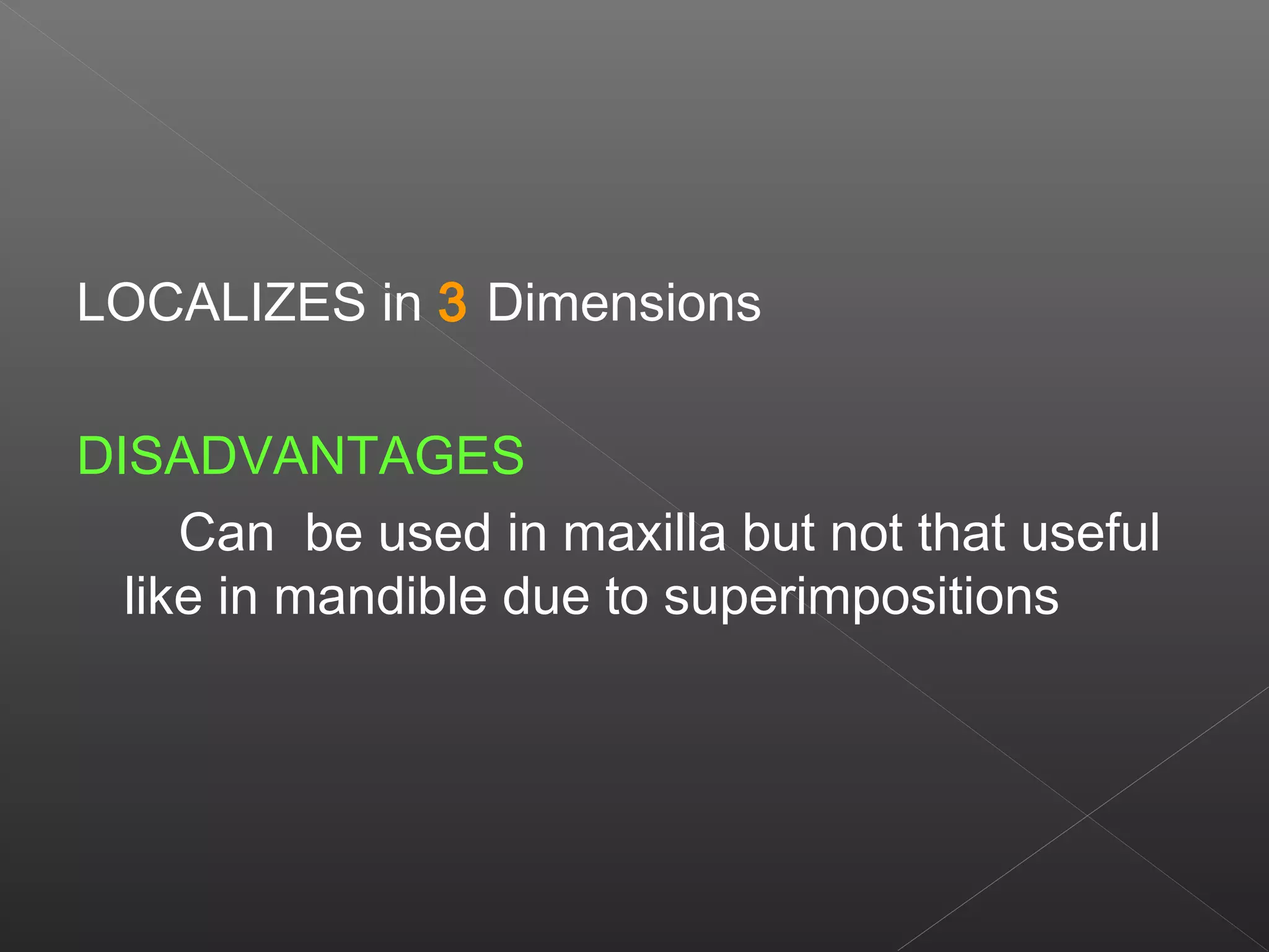 LOCALIZES in 3 Dimensions 
DISADVANTAGES 
Can be used in maxilla but not that useful 
like in mandible due to superimpositions 
 