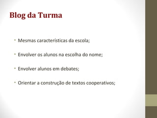 Blog da Turma
• Mesmas características da escola;
• Envolver os alunos na escolha do nome;
• Envolver alunos em debates;
• Orientar a construção de textos cooperativos;
 