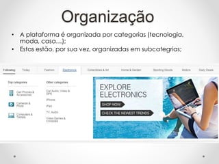 Organização
• A plataforma é organizada por categorias (tecnologia,
moda, casa…);
• Estas estão, por sua vez, organizadas em subcategrias;
 