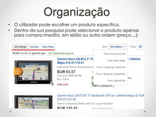 Organização
• O utilizador pode escolher um produto específico.
• Dentro da sua pesquisa pode selecionar o produto apenas
para compra imedita, em leilão ou outra ordem (preço,...);
 