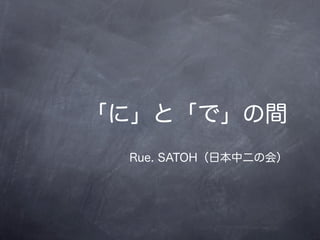 「に」と「で」の間
 Rue. SATOH（日本中二の会）
 