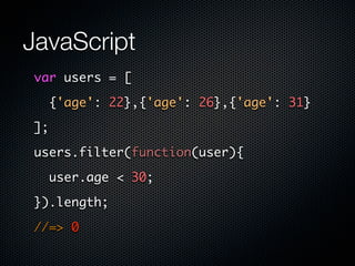 JavaScript
var users = [

     {'age': 22},{'age': 26},{'age': 31}

];

users.filter(function(user){

//user.age < 30;

  ...