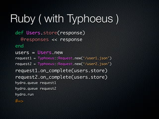 Ruby ( with Typhoeus )
 def Users.store(response)

   @responses << response

 end

 users = Users.new

 request.on_comple...
