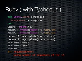 Ruby ( with Typhoeus )
 def Users.store(response)

   @responses << response

 end

 users = Users.new

 request.on_comple...