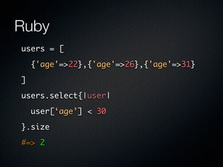 Ruby
users = [

    {'age'=>22},{'age'=>26},{'age'=>31}

]

users.select{|user|

    user[‘age’] < 30

}.size

#=> 2
 