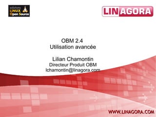 OBM 2.4
 Utilisation avancée

  Lilian Chamontin
  Directeur Produit OBM
lchamontin@linagora.com




                          WWW.LINAGORA.COM
 