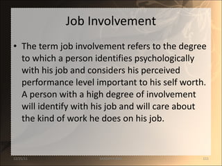 Job Involvement The term job involvement refers to the degree to which a person identifies psychologically with his job and considers his perceived performance level important to his self worth. A person with a high degree of involvement will identify with his job and will care about the kind of work he does on his job.  12/25/11 SANDHYA ANIL 