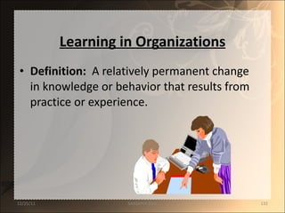 Learning in Organizations Definition:   A relatively permanent change in knowledge or behavior that results from practice or experience. 12/25/11 SANDHYA ANIL 