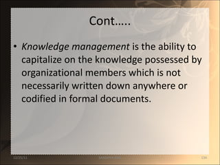 Cont….. Knowledge management  is the ability to capitalize on the knowledge possessed by organizational members which is not necessarily written down anywhere or codified in formal documents. 12/25/11 SANDHYA ANIL 