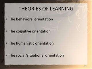 THEORIES OF LEARNING The behavioral orientation The cognitive orientation The humanistic orientation The social/situational orientation 12/25/11 SANDHYA ANIL 
