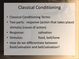 Classical Conditioning Classical Conditioning Terms: Two parts:  response (action that takes place) stimulus (cause of action) Response: salivation Stimulus:  food, bell/tone How do we differentiate between food/salivation and bell/salivation? 12/25/11 SANDHYA ANIL 
