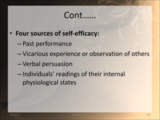 Cont…… Four sources of self-efficacy: Past performance Vicarious experience or observation of others Verbal persuasion Individuals’ readings of their internal physiological states 12/25/11 SANDHYA ANIL 