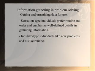 Information gathering in problem solving.  -  Getting and organizing data for use.  -  Sensation-type individuals prefer routine and  order and emphasize well-defined details in  gathering information.  -  Intuitive-type individuals like new problems  and dislike routine.  12/25/11 SANDHYA ANIL 