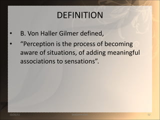 DEFINITION B. Von Haller Gilmer defined,  “ Perception is the process of becoming aware of situations, of adding meaningful associations to sensations”. 12/25/11 SANDHYA ANIL 