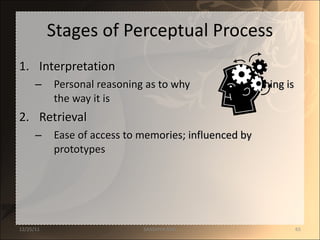 Stages of Perceptual Process Interpretation  Personal reasoning as to why  something is the way it is Retrieval Ease of access to memories; influenced by prototypes 12/25/11 SANDHYA ANIL 