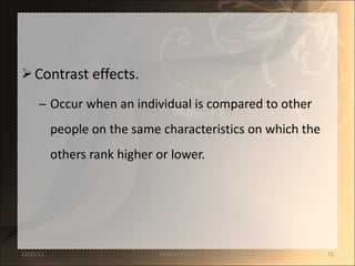 Contrast effects. Occur when an individual is compared to other people on the same characteristics on which the others rank higher or lower. 12/25/11 SANDHYA ANIL 