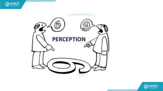 PERCEPTION
• Perception is the method by which a person arrange and interpret
their sensory thought to give meanings to th...
