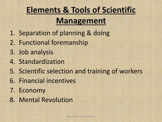 Elements & Tools of Scientific
Management
1. Separation of planning & doing
2. Functional foremanship
3. Job analysis
4. Standardization
5. Scientific selection and training of workers
6. Financial incentives
7. Economy
8. Mental Revolution
Jayant Isaac,Asso.Profesor
 