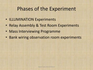 Phases of the Experiment
• ILLUMINATION Experiments
• Relay Assembly & Test Room Experiments
• Mass Interviewing Programme
• Bank wiring observation room experiments
Jayant Isaac,Asso.Profesor
 