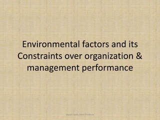 Environmental factors and its
Constraints over organization &
management performance
Jayant Isaac,Asso.Profesor
 