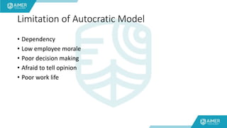 Limitation of Autocratic Model
• Dependency
• Low employee morale
• Poor decision making
• Afraid to tell opinion
• Poor work life
 