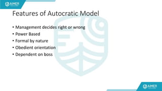 Features of Autocratic Model
• Management decides right or wrong
• Power Based
• Formal by nature
• Obedient orientation
• Dependent on boss
 
