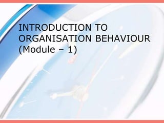 INTRODUCTION TO
ORGANISATION BEHAVIOUR
(Module – 1)
 