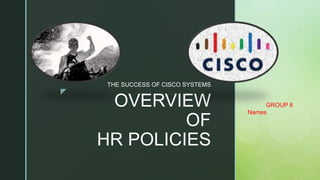 z
OVERVIEW
OF
HR POLICIES
THE SUCCESS OF CISCO SYSTEMS
GROUP 8
Names
 