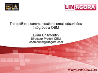 TrustedBird : communications email sécurisées
               Intégrées à OBM

              Lilian Chamontin
             Directeur Produit OBM
           lchamontin@linagora.com




                                     WWW.LINAGORA.COM
 