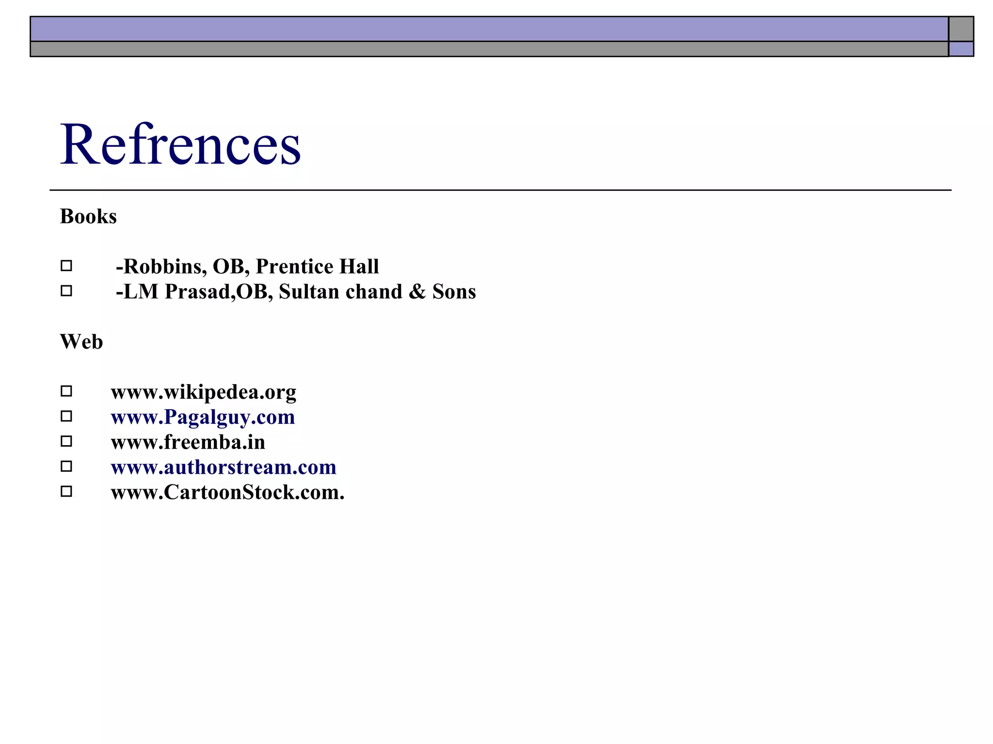 Refrences Books -Robbins, OB, Prentice Hall  -LM Prasad,OB, Sultan chand & Sons Web www.wikipedea.org www.Pagalguy.com www.freemba.in www.authorstream.com www.CartoonStock.com. 