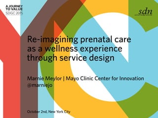Marnie Meylor | Mayo Clinic Center for Innovation
@marniejo
Re-imagining prenatal care
as a wellness experience
through service design
October 2nd, New York City
 