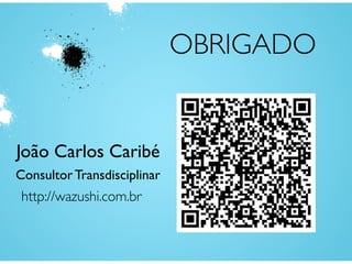 OBRIGADO
João Carlos Caribé
Consultor Transdisciplinar
http://wazushi.com.br
 