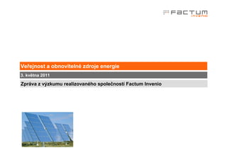 Veřejnost a obnovitelné zdroje energie
3. května 2011

Zpráva z výzkumu realizovaného společností Factum Invenio
 
