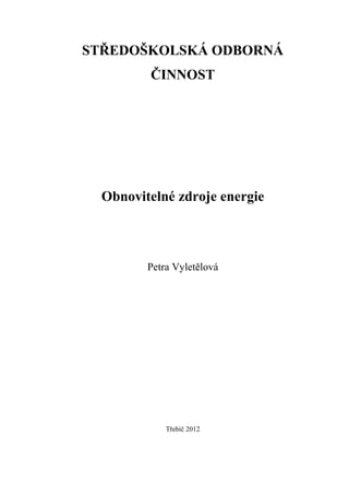 STŘEDOŠKOLSKÁ ODBORNÁ
         ČINNOST




  Obnovitelné zdroje energie



         Petra Vyletělová




             Třebíč 2012
 