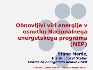 1
Obnovljivi viri energije v
osnutku Nacionalnega
energetskega programa
(NEP)
Stane Merše,
Institut Jožef Stefan
Center za energetsko učinkovitost
Konferenca „Sončna elektrarna – stabilna in donosna naložba”
 