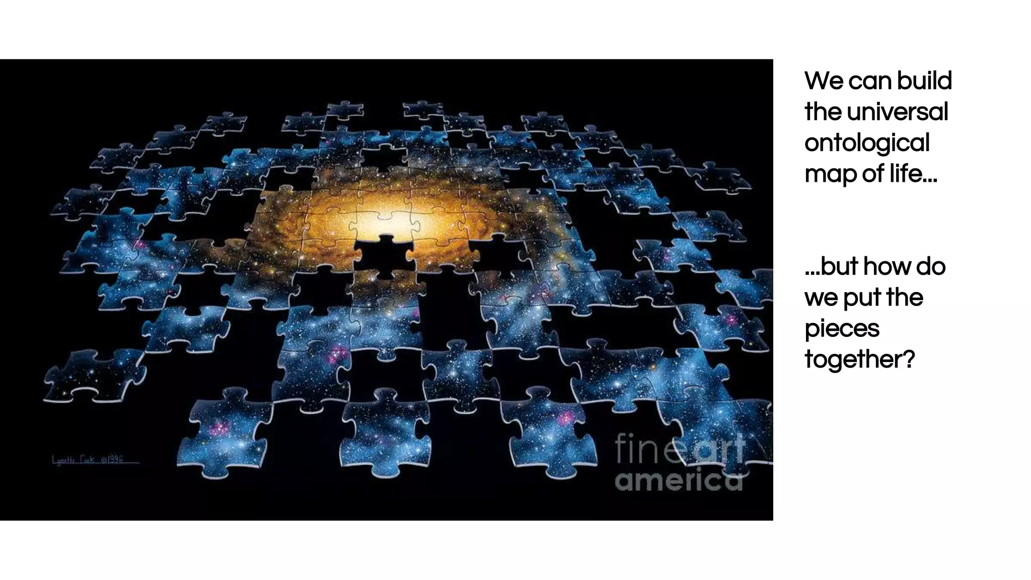 We can build
the universal
ontological
map of life...
...but how do
we put the
pieces
together?
 
