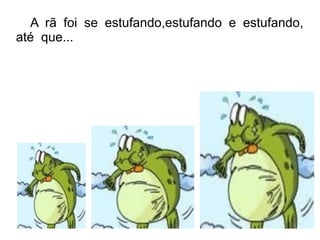 A rã foi se estufando,estufando e estufando,
até que...
 